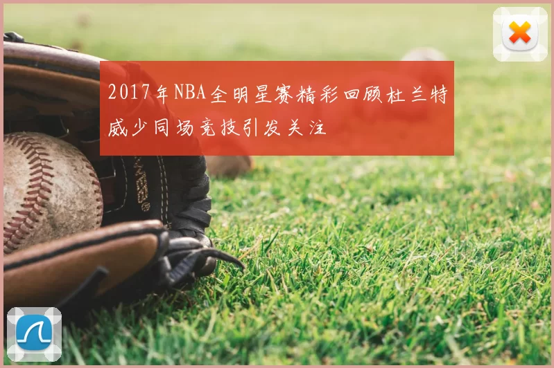 2017年NBA全明星赛精彩回顾杜兰特威少同场竞技引发关注