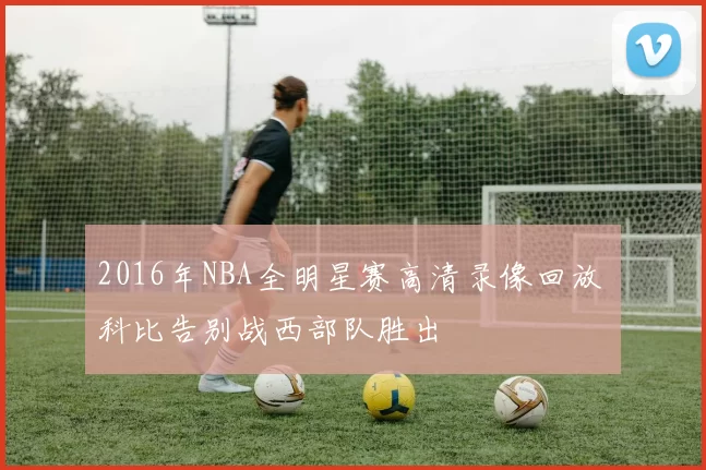 2016年NBA全明星赛高清录像回放 科比告别战西部队胜出