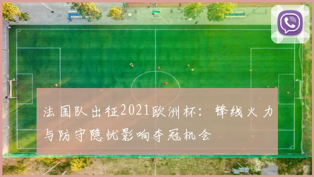法国队出征2021欧洲杯:锋线火力与防守隐忧影响夺冠机会