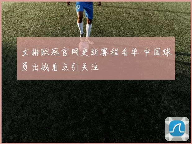女排欧冠官网更新赛程名单 中国球员出战看点引关注