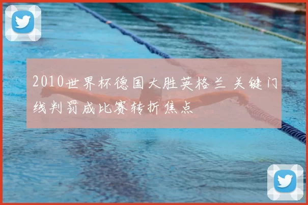 2010世界杯德国大胜英格兰 关键门线判罚成比赛转折焦点