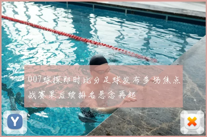 007球探即时比分足球发布多场焦点战赛果后续排名悬念再起