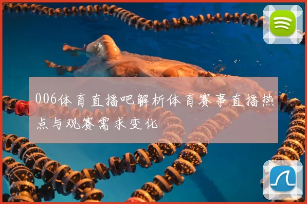 006体育直播吧解析体育赛事直播热点与观赛需求变化