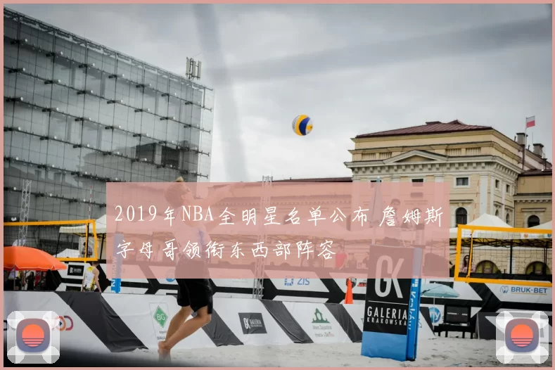 2019年NBA全明星名单公布 詹姆斯字母哥领衔东西部阵容