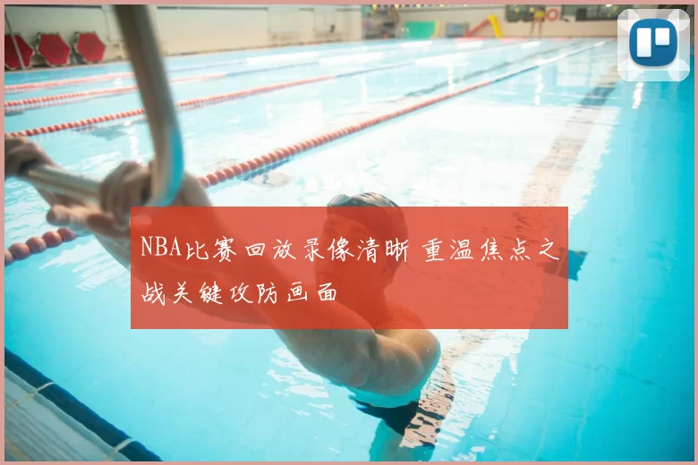 NBA比赛回放录像清晰 重温焦点之战关键攻防画面