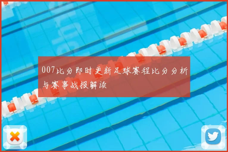 007比分即时更新足球赛程比分分析与赛事战报解读