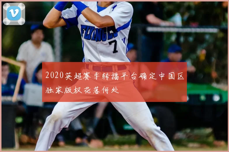 2020英超赛季转播平台确定中国区独家版权花落何处