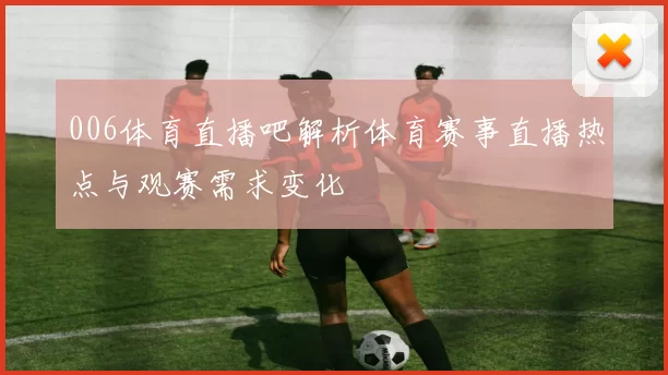 006体育直播吧解析体育赛事直播热点与观赛需求变化