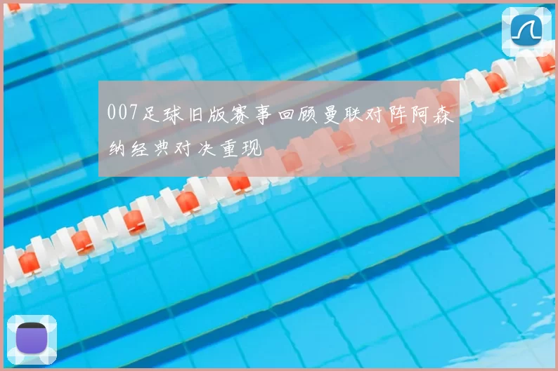 007足球旧版赛事回顾曼联对阵阿森纳经典对决重现