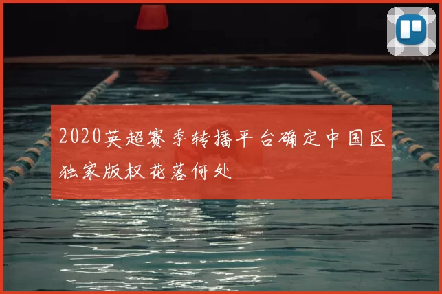 2020英超赛季转播平台确定中国区独家版权花落何处