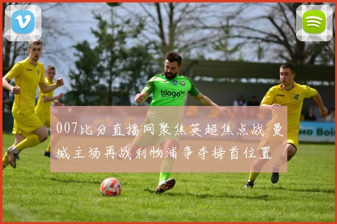 007比分直播网聚焦英超焦点战 曼城主场再战利物浦争夺榜首位置