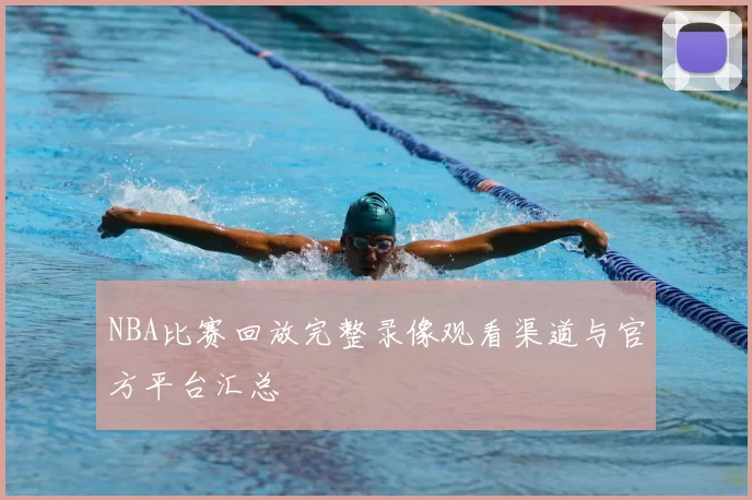 NBA比赛回放完整录像观看渠道与官方平台汇总