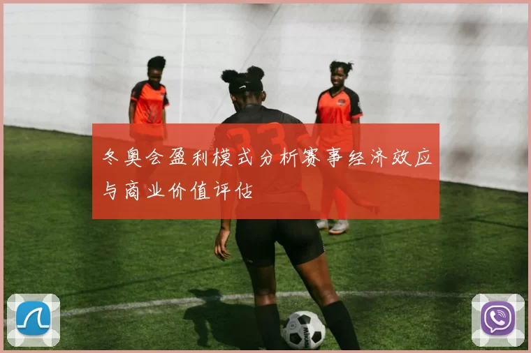冬奥会盈利模式分析赛事经济效应与商业价值评估