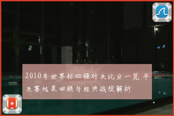 2010年世界杯四强对决比分一览 半决赛结果回顾与经典战役解析