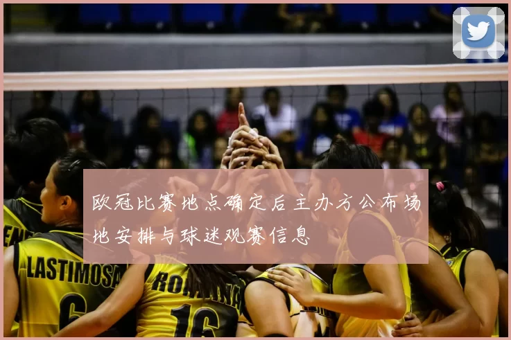 欧冠比赛地点确定后主办方公布场地安排与球迷观赛信息
