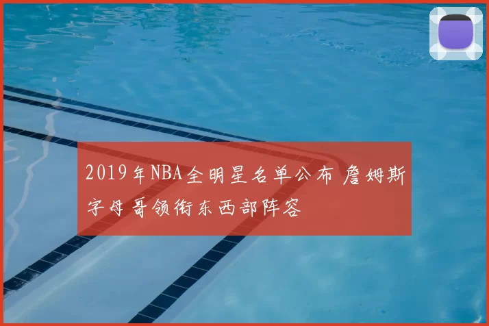 2019年NBA全明星名单公布 詹姆斯字母哥领衔东西部阵容