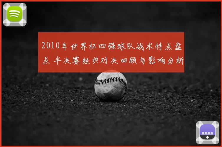 2010年世界杯四强球队战术特点盘点 半决赛经典对决回顾与影响分析