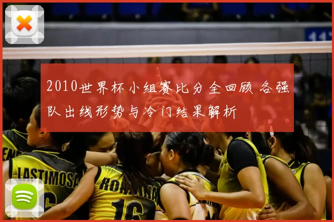 2010世界杯小组赛比分全回顾 各强队出线形势与冷门结果解析