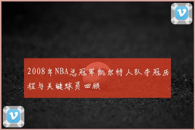 2008年NBA总冠军凯尔特人队夺冠历程与关键球员回顾