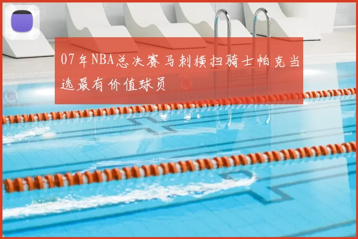 07年NBA总决赛马刺横扫骑士帕克当选最有价值球员