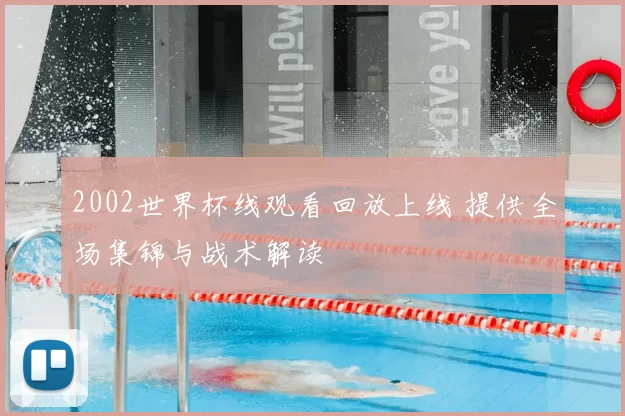 2002世界杯线观看回放上线 提供全场集锦与战术解读