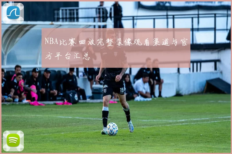 NBA比赛回放完整录像观看渠道与官方平台汇总