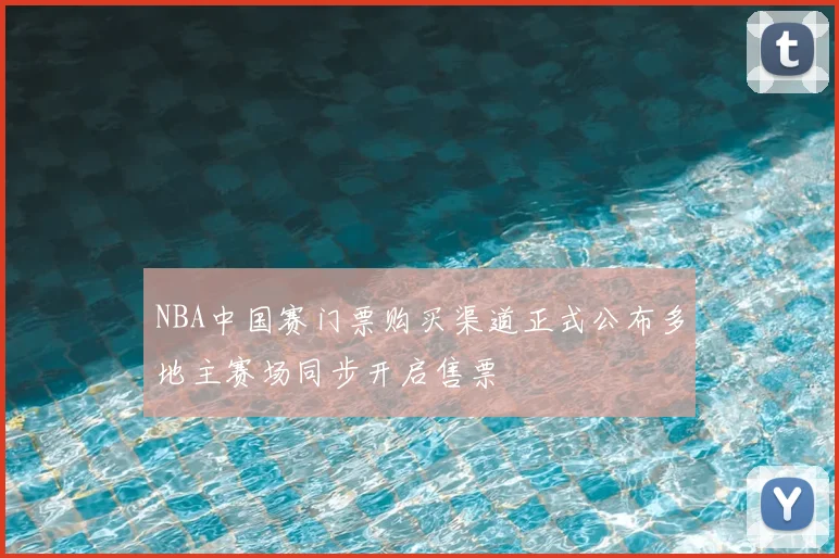 NBA中国赛门票购买渠道正式公布多地主赛场同步开启售票