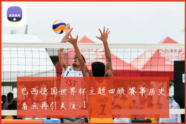 巴西德国世界杯主题回顾 赛事历史看点再引关注_1