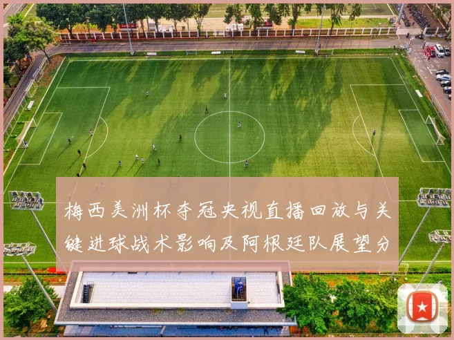 梅西美洲杯夺冠央视直播回放与关键进球战术影响及阿根廷队展望分析