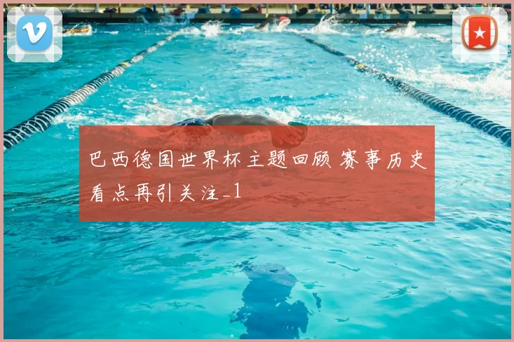巴西德国世界杯主题回顾 赛事历史看点再引关注_1