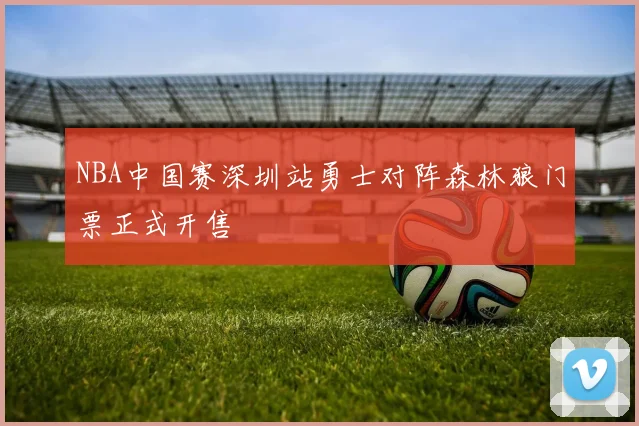 NBA中国赛深圳站勇士对阵森林狼门票正式开售