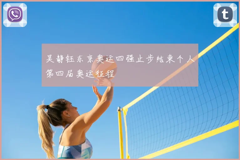 吴静钰东京奥运四强止步结束个人第四届奥运征程