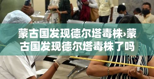 蒙古国发现德尔塔毒株›蒙古国发现德尔塔毒株了吗 蒙古国发现德尔塔毒株›蒙古国发现德尔塔毒株了吗