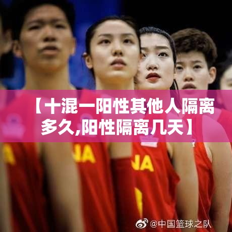 【十混一阳性其他人隔离多久,阳性隔离几天】 【十混一阳性其他人隔离多久,阳性隔离几天】