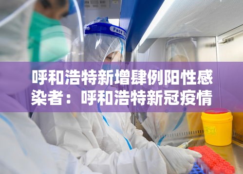 呼和浩特新增肆例阳性感染者:呼和浩特新冠疫情最新消息 呼和浩特新增肆例阳性感染者:呼和浩特新冠疫情最新消息