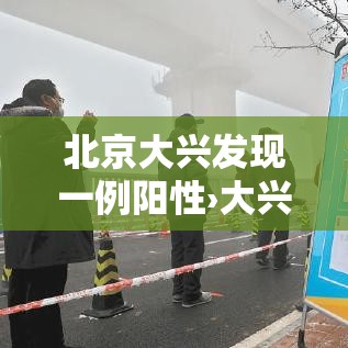 北京大兴发现一例阳性›大兴最新事 北京大兴发现一例阳性›大兴最新事