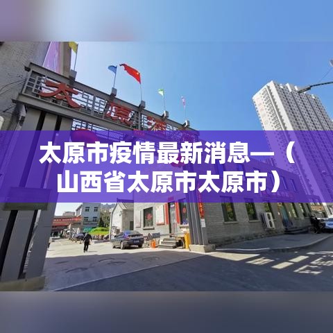 太原市疫情最新消息—(山西省太原市太原市) 太原市疫情最新消息—(山西省太原市太原市)