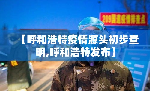 【呼和浩特疫情源头初步查明,呼和浩特发布】 【呼和浩特疫情源头初步查明,呼和浩特发布】