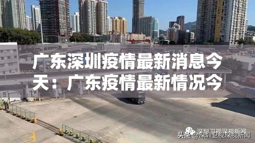 广东深圳疫情最新消息今天:广东疫情最新情况今天 广东深圳疫情最新消息今天:广东疫情最新情况今天
