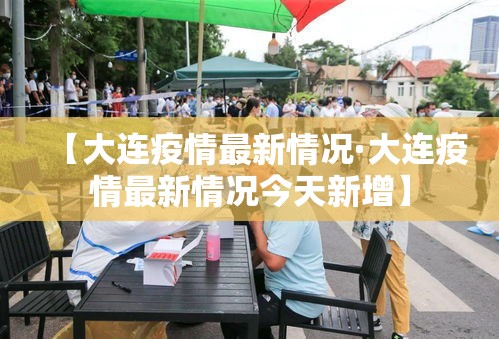 【大连疫情最新情况·大连疫情最新情况今天新增】 【大连疫情最新情况·大连疫情最新情况今天新增】