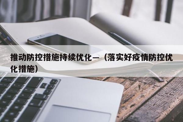 推动防控措施持续优化—（落实好疫情防控优化措施）