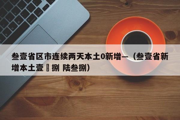 叁壹省区市连续两天本土0新增—（叁壹省新增本土壹無捌 陆叁捌）