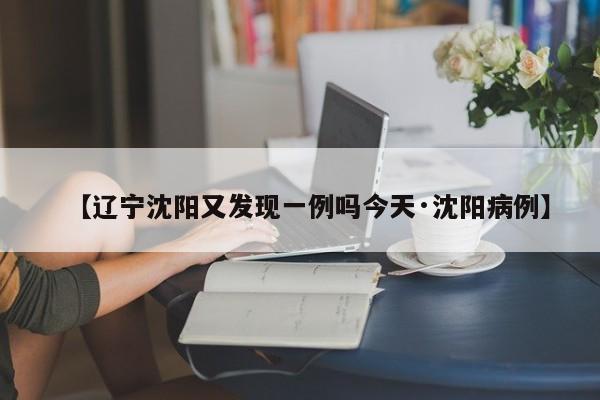 【辽宁沈阳又发现一例吗今天·沈阳病例】
