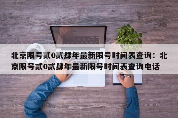 北京限号贰0贰肆年最新限号时间表查询：北京限号贰0贰肆年最新限号时间表查询电话