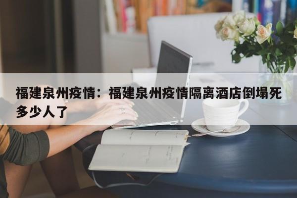 福建泉州疫情：福建泉州疫情隔离酒店倒塌死多少人了