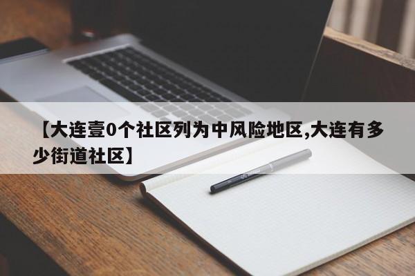 【大连壹0个社区列为中风险地区,大连有多少街道社区】