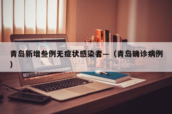 青岛新增叁例无症状感染者—（青岛确诊病例）