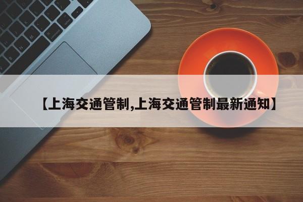 【上海交通管制,上海交通管制最新通知】