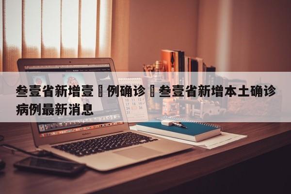 叁壹省新增壹無例确诊›叁壹省新增本土确诊病例最新消息