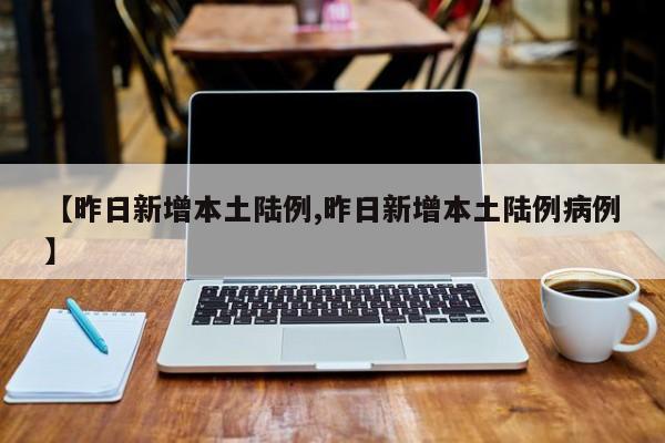 【昨日新增本土陆例,昨日新增本土陆例病例】